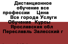 Дистанционное обучение все профессии  › Цена ­ 10 000 - Все города Услуги » Обучение. Курсы   . Ярославская обл.,Переславль-Залесский г.